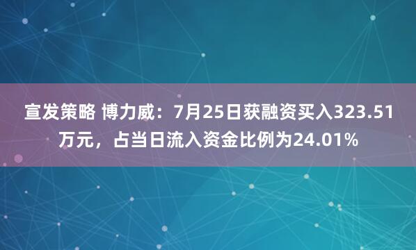 宣发策略 博力威：7月25日获融资买入323.51万元，占当日流入资金比例为24.01%