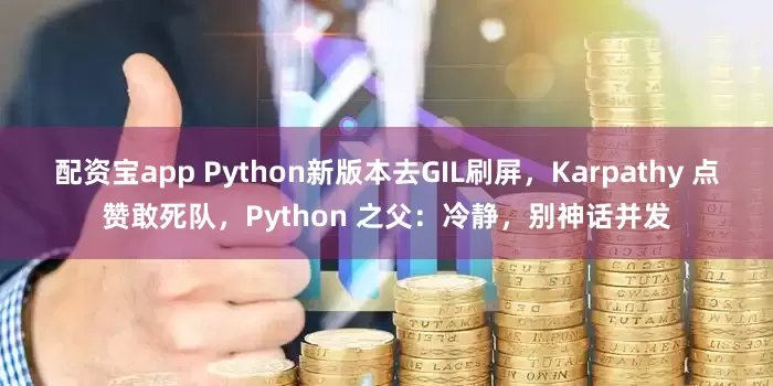 配资宝app Python新版本去GIL刷屏，Karpathy 点赞敢死队，Python 之父：冷静，别神话并发