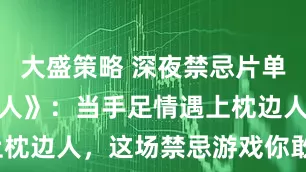大盛策略 深夜禁忌片单《兄弟的女人》：当手足情遇上枕边人，这场禁忌游戏你敢看吗？