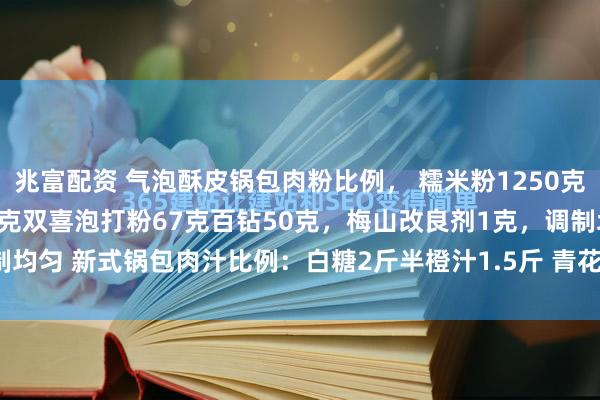 兆富配资 气泡酥皮锅包肉粉比例， 糯米粉1250克淀粉1150克，生粉160克双喜泡打粉67克百钻50克，梅山改良剂1克，调制均匀 新式锅包肉汁比例：白糖2斤半橙汁1.5斤 青花清醋5袋 苹果醋100克蜂...