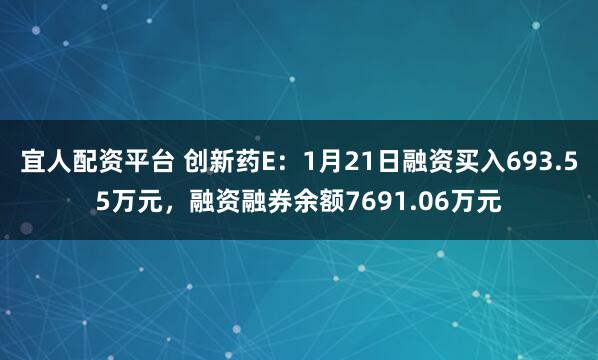 宜人配资平台 创新药E：1月21日融资买入693.55万元，融资融券余额7691.06万元