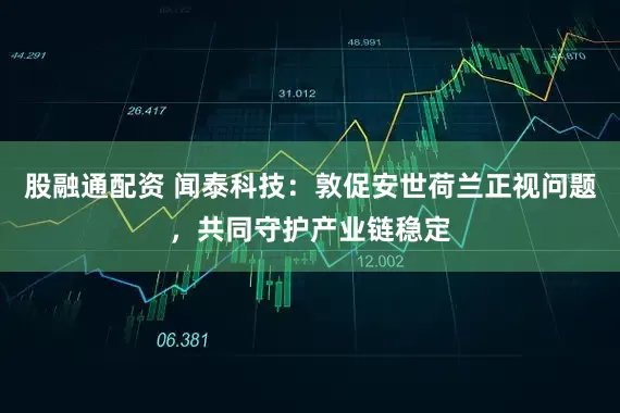 股融通配资 闻泰科技：敦促安世荷兰正视问题，共同守护产业链稳定